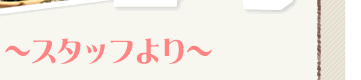 スタッフより